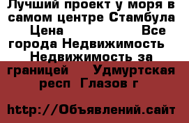 Лучший проект у моря в самом центре Стамбула. › Цена ­ 12 594 371 - Все города Недвижимость » Недвижимость за границей   . Удмуртская респ.,Глазов г.